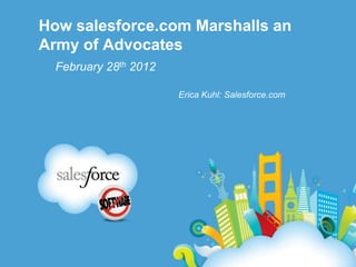 How salesforce.com Marshalls an
Army of Advocates
  February 28th 2012

                       Erica Kuhl: Salesforce.com
 