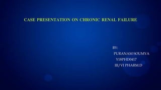 CASE PRESENTATION ON CHRONIC RENAL FAILURE
BY:
PURANAM SOUMYA
Y18PHD0417
III/VI PHARM.D
 