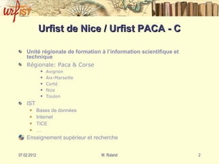 Urfist de Nice / Urfist PACA - C Unité régionale de formation à l’information scientifique et technique Régionale: Paca & Corse Avignon Aix-Marseille Corté Nice Toulon IST Bases de données Internet TICE … Enseignement supérieur et recherche 