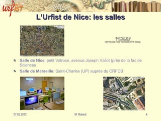 L’Urfist de Nice: les salles Salle de Nice : petit Valrose, avenue Joseph Vallot (près de la fac de Sciences   Salle de Marseille : Saint-Charles (UP) auprès du CRFCB 