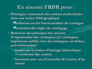 En résumé FRBR pour :
– Factoriser les informations
communes à plusieurs ressources
– Réduire en les organisant (sans les ...