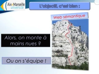 ue
b ssémantique
e
We b émantiq
W

Alors, on monte à
mains nues ?
Ou on s’équipe !

 