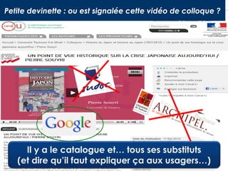 Petite devinette : ou est signalée cette vidéo de colloque ?

Il y a le catalogue et… tous ses substituts
(et dire qu’il faut expliquer ça aux usagers…)

 