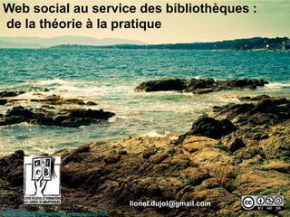 Web social au service des bibliothèques : de la théorie à la pratique  lionel.dujol@gmail.com http://www.flickr.com/photos/photos-de-danyel/4539964336 