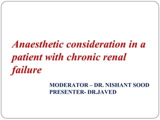 Anaesthetic consideration in a
patient with chronic renal
failure
MODERATOR – DR. NISHANT SOOD
PRESENTER- DR.JAVED
 