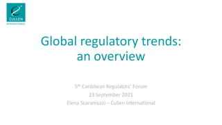 Global regulatory trends:
an overview
5th Caribbean Regulators’ Forum
23 September 2021
Elena Scaramuzzi – Cullen International
 