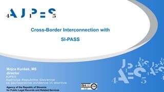 Cross-Border Interconnection with
SI-PASS
Agency of the Republic of Slovenia
for Public Legal Records and Related Services
Mojca Kunšek, MS
director
 