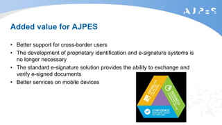 Added value for AJPES
• Better support for cross-border users
• The development of proprietary identification and e-signature systems is
no longer necessary
• The standard e-signature solution provides the ability to exchange and
verify e-signed documents
• Better services on mobile devices
 