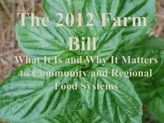 The 2012 Farm Bill What It Is and Why It Matters to Community and Regional Food Systems  