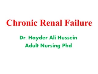 Chronic Renal Failure
Dr. Hayder Ali Hussein
Adult Nursing Phd
 