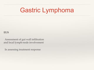 EUS
Assessment of gut wall infiltration
and local lymph-node involvement
In assessing treatment response
Gastric Lymphoma
 