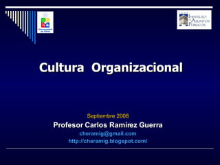 Septiembre 2008 Profesor Carlos Ramírez Guerra [email_address] http://cheramig.blogspot.com/ Cultura  Organizacional 