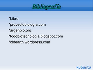BibliografíaBibliografía
*Libro
*proyectobiología.com
*argenbio.org
*todobiotecnologia.blogspot.com
*oldearth.wordpress.com
 