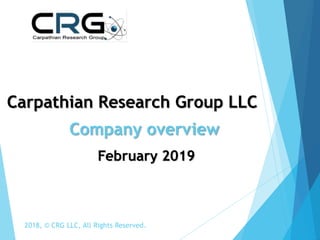2018, © CRG LLC, All Rights Reserved.
Carpathian Research Group LLC
February 2019
Company overview
 