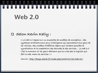 Web 2.0
Selon Kevin Kelly :
« Le web 2.0 repose sur un ensemble de modèles de conception : des
systèmes architecturaux plu...