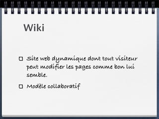 Wiki
Site web dynamique dont tout visiteur
peut modifier les pages comme bon lui
semble.
Modèle collaboratif
 