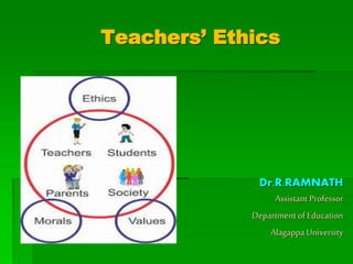 Teachers’ Ethics
Dr.R.RAMNATH
Assistant Professor
Department of Education
Alagappa University
 