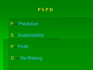 P S P D
P – Prediction
S - Sustainability
P - Profit
D – De-Risking
 