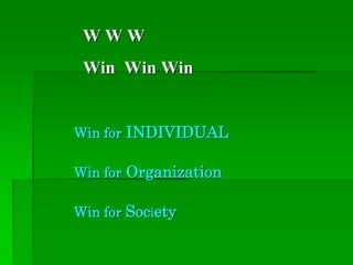 W W W
Win Win Win
Win for INDIVIDUAL
Win for Organization
Win for Society
 