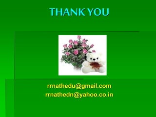 THANK YOU
rrnathedu@gmail.com
rrnathedn@yahoo.co.in
 