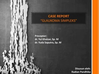 CASE REPORT
“GLAUKOMA SIMPLEKS”
Disusun oleh:
Radian Pandhika
Preceptor:
dr. Yul Khaizar, Sp. M
dr. Yuda Saputra, Sp. M
 