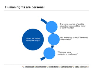 Human rights are personal
Talk to the person
sitting next to you
Share one example of a rights
abuse that happened to a friend
or family member
Did anyone try to help? Were they
able to help?
What were some
obstacles or challenges?
 