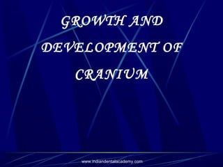 GROWTH AND
DEVELOPMENT OF
CRANIUM

www.indiandentalacademy.com

 