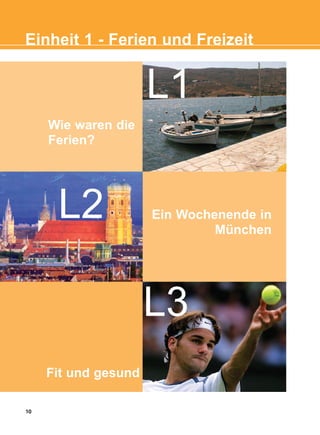 10
Einheit 1 - Ferien und Freizeit
Ein Wochenende in
München
Fit und gesund
L2
L3
Wie waren die
Ferien?
L1
KEFALAIO2_KB_INTRO_NEW.qxd 27/4/2016 9:11 πμ Page 10
 