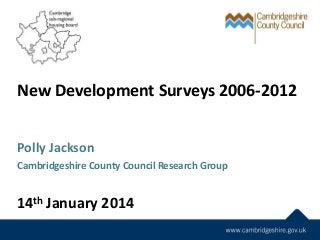 New Development Surveys 2006-2012
Polly Jackson
Cambridgeshire County Council Research Group
14th January 2014
 