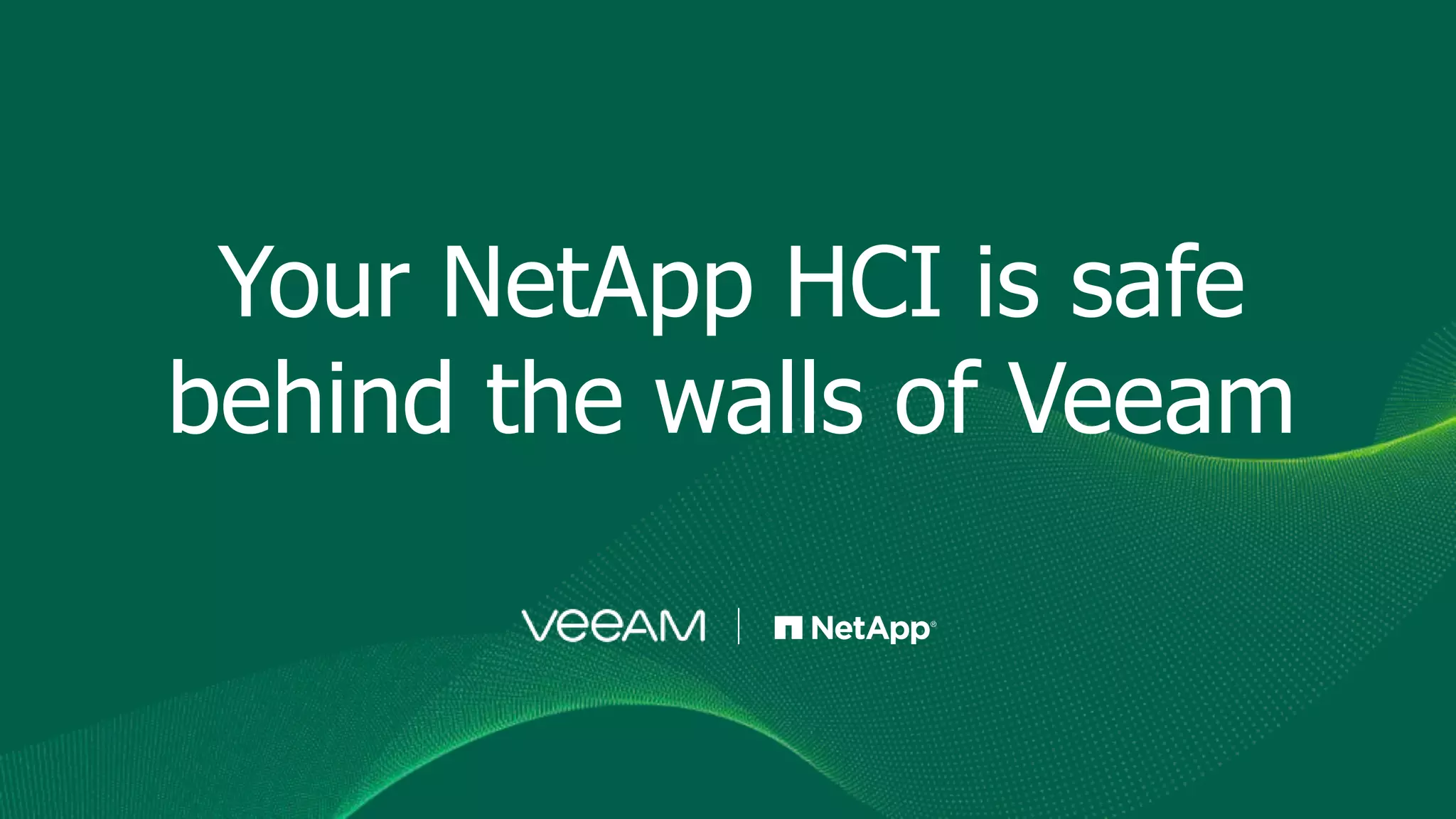 Your NetApp HCI is safe
behind the walls of Veeam
 
