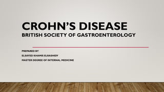 CROHN’S DISEASE
BRITISH SOCIETY OF GASTROENTEROLOGY
PREPARED BY
ELSAYED KHAMIS ELRASHIDY
MASTER DEGREE OF INTERNAL MEDICINE
 