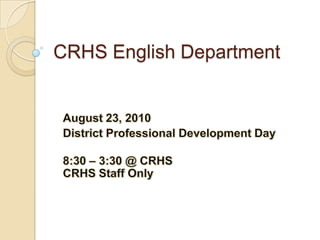 CRHS English Department August 23, 2010 District Professional Development Day 8:30 – 3:30 @ CRHSCRHS Staff Only   