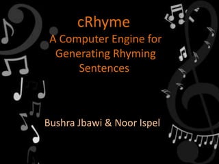 cRhyme
A Computer Engine for
Generating Rhyming
Sentences
Bushra Jbawi & Noor Ispel
 
