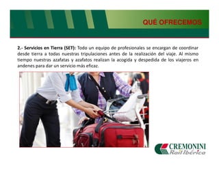 QUÉ OFRECEMOS


2.- Servicios en Tierra (SET): Todo un equipo de profesionales se encargan de coordinar
desde tierra a todas nuestras tripulaciones antes de la realización del viaje. Al mismo
tiempo nuestras azafatas y azafatos realizan la acogida y despedida de los viajeros en
andenes para dar un servicio más eficaz.
 