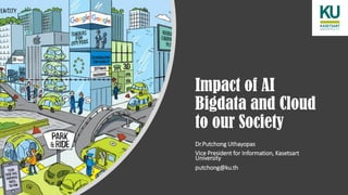 Impact of AI
Bigdata and Cloud
to our Society
Dr.Putchong Uthayopas
Vice President for Information, Kasetsart
University
putchong@ku.th
 