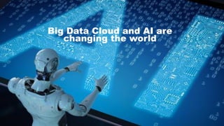 Big Data Cloud and AI are
changing the world
 