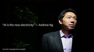 “AI is the new electricity” — Andrew Ng
Founder of google brain project
 