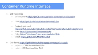 Container Runtime Interface
● CRI Runtimes
○ cri-containerd: https://github.com/kubernetes-incubator/cri-containerd
○ cri-...