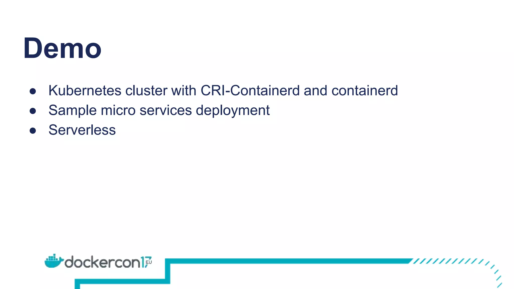 Demo
● Kubernetes cluster with CRI-Containerd and containerd
● Sample micro services deployment
● Serverless
 