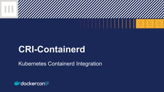 CRI-Containerd
Kubernetes Containerd Integration
 