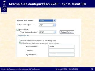 Exemple de configuration LEAP - sur le client (II)




Centre de Ressources Informatiques - IUT Le Creusot   Jérôme LANDRE - CRI-IUT 2005   27
 