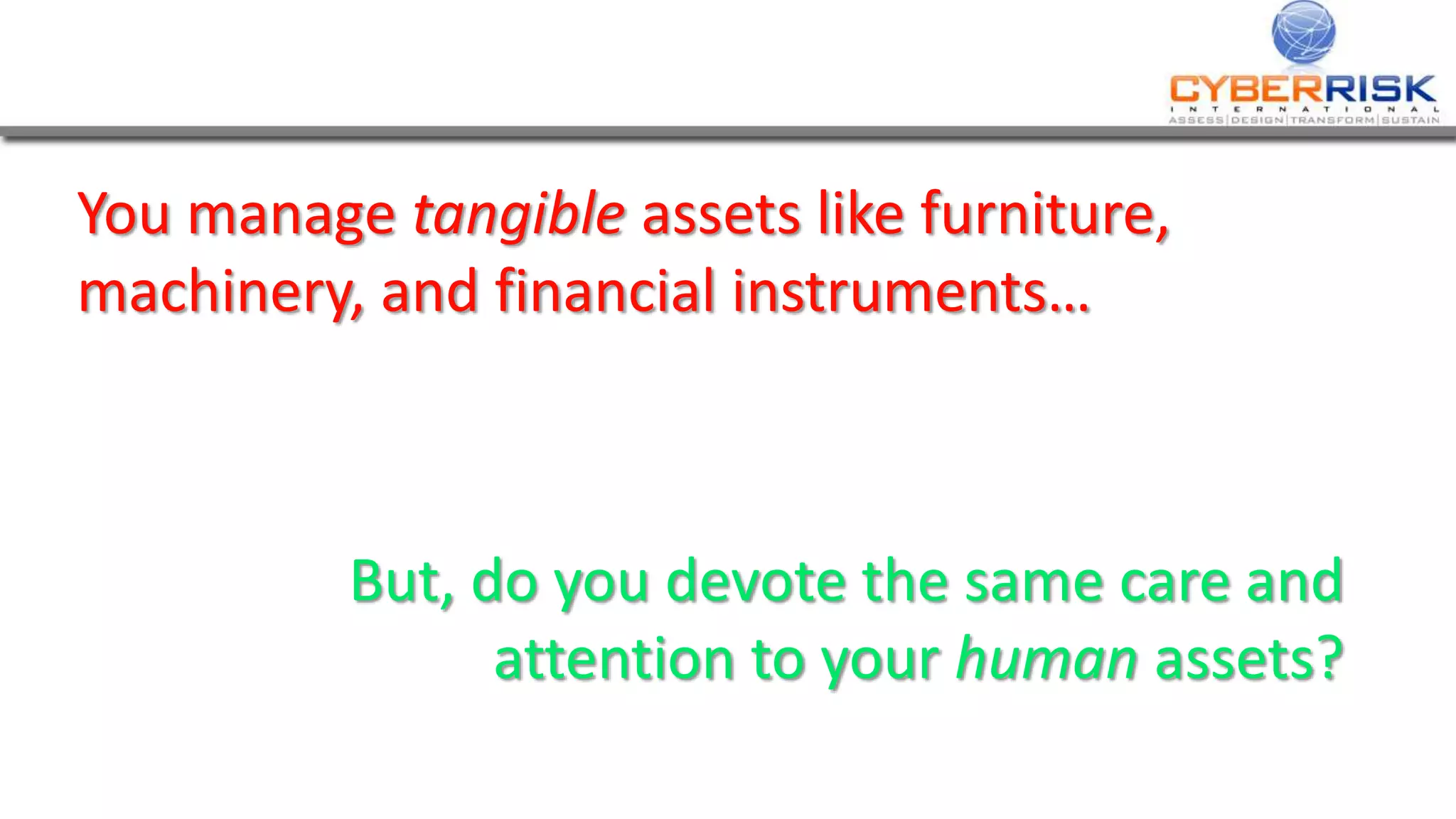 You manage tangible assets like furniture,
machinery, and financial instruments…
But, do you devote the same care and
attention to your human assets?
 