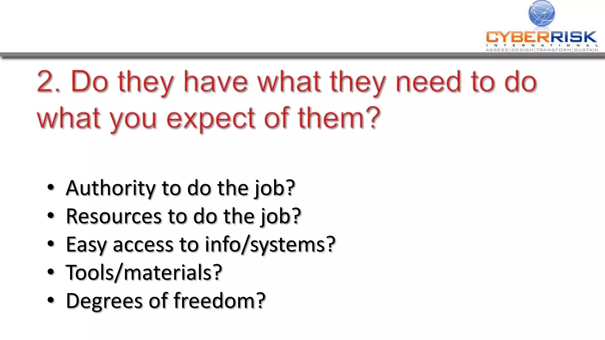 • Authority to do the job?
• Resources to do the job?
• Easy access to info/systems?
• Tools/materials?
• Degrees of freedom?
 