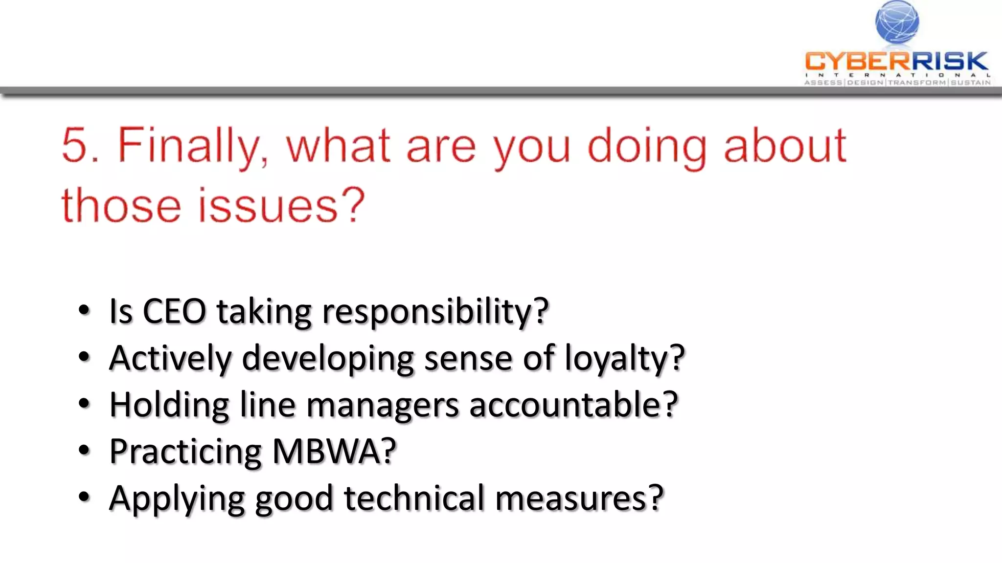 • Is CEO taking responsibility?
• Actively developing sense of loyalty?
• Holding line managers accountable?
• Practicing MBWA?
• Applying good technical measures?
 
