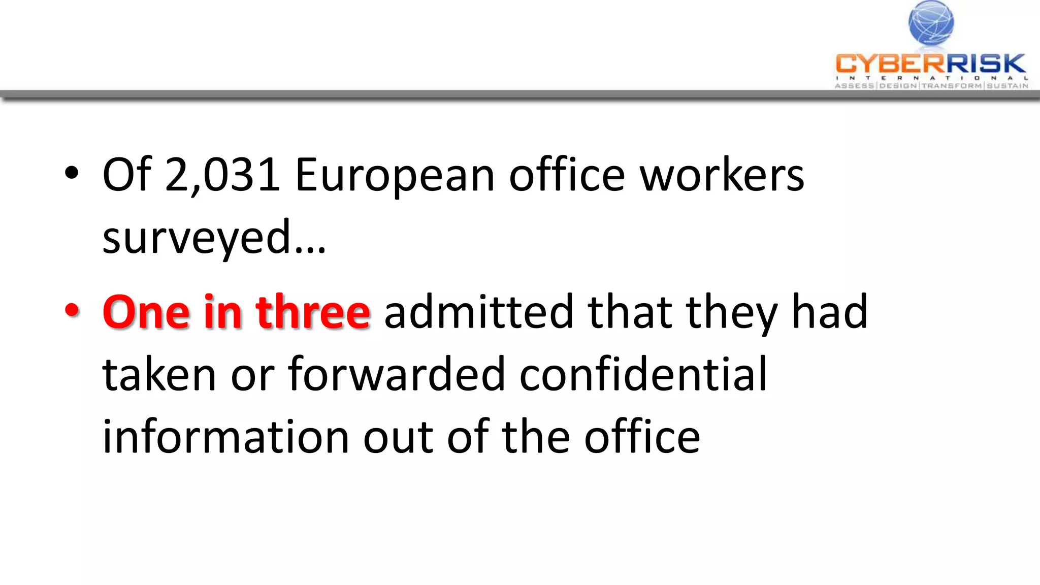 • Of 2,031 European office workers
surveyed…
• One in three admitted that they had
taken or forwarded confidential
information out of the office
 