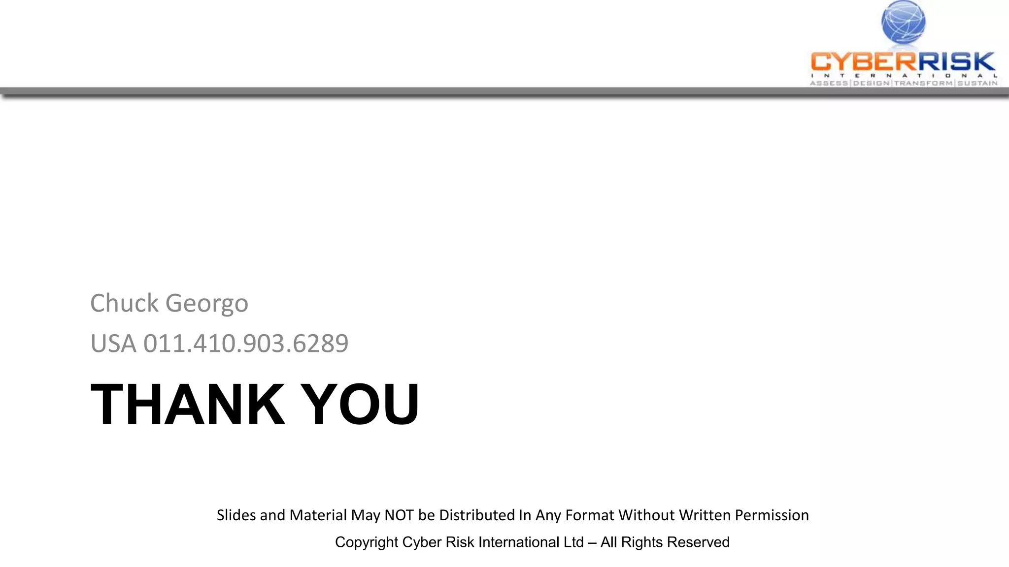 THANK YOU
Chuck Georgo
USA 011.410.903.6289
Slides and Material May NOT be Distributed In Any Format Without Written Permission
Copyright Cyber Risk International Ltd – All Rights Reserved
 
