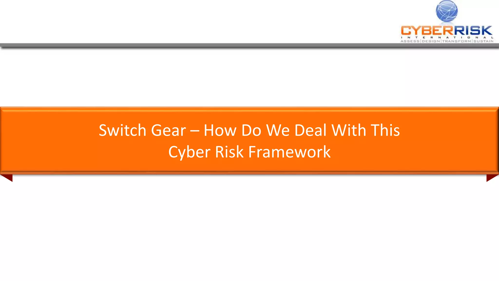 Switch Gear – How Do We Deal With This
Cyber Risk Framework
 