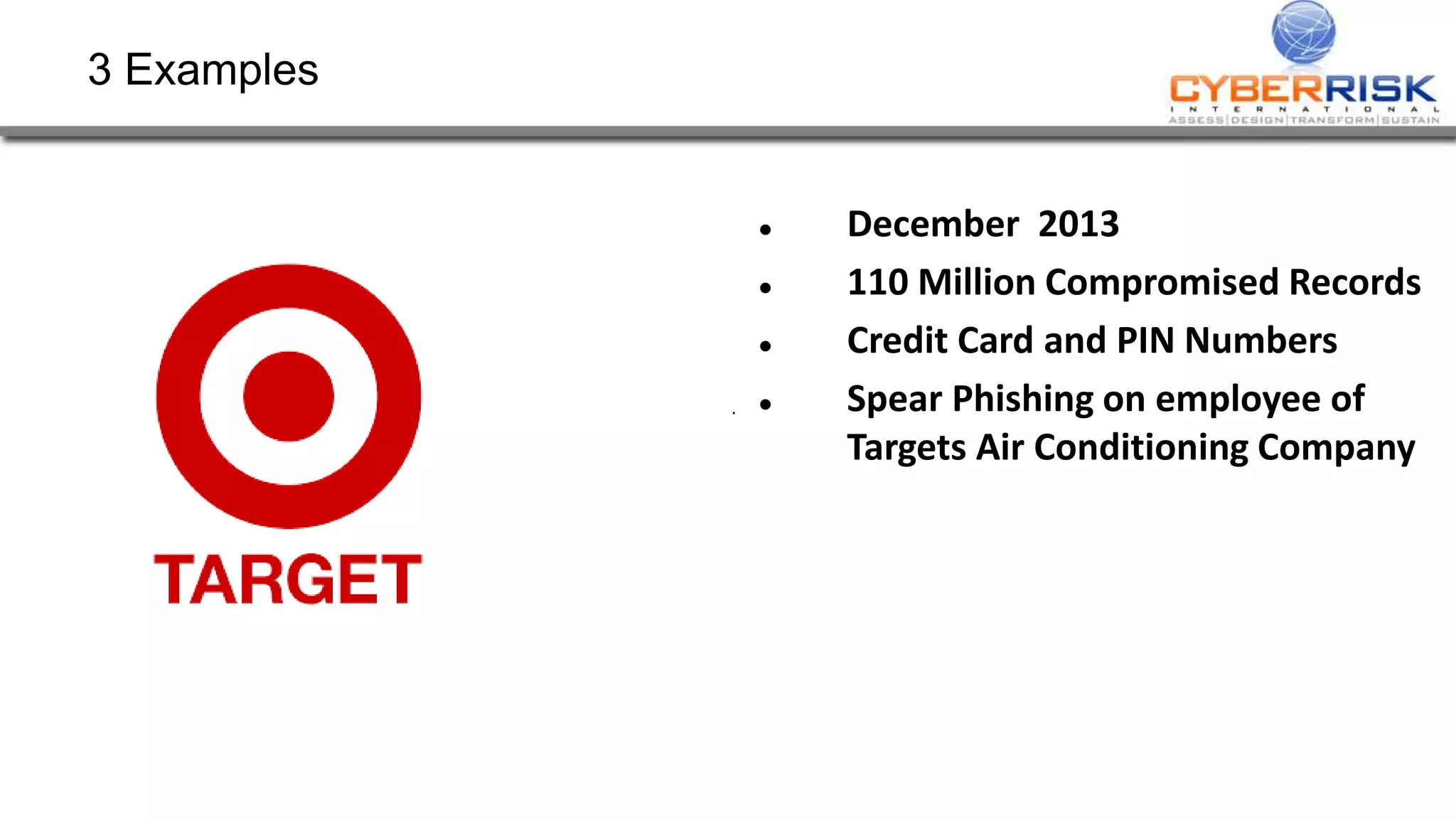 3 Examples
 December 2013
 110 Million Compromised Records
 Credit Card and PIN Numbers
 Spear Phishing on employee of
Targets Air Conditioning Company
 