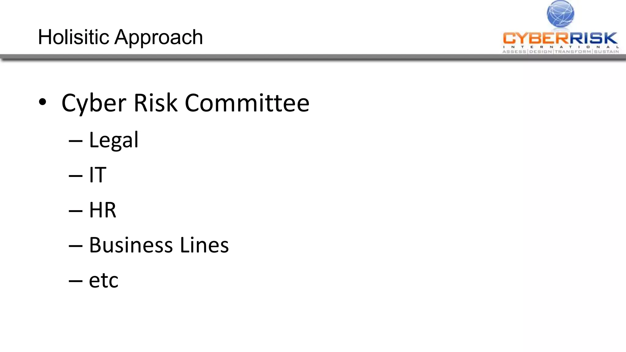 Holisitic Approach
• Cyber Risk Committee
– Legal
– IT
– HR
– Business Lines
– etc
 