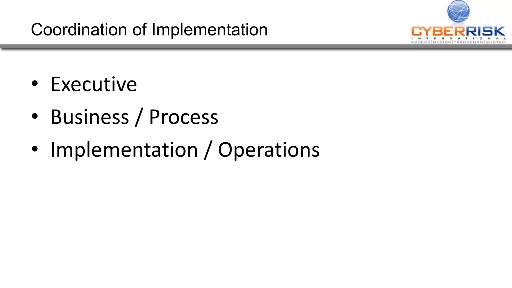 Coordination of Implementation
• Executive
• Business / Process
• Implementation / Operations
 